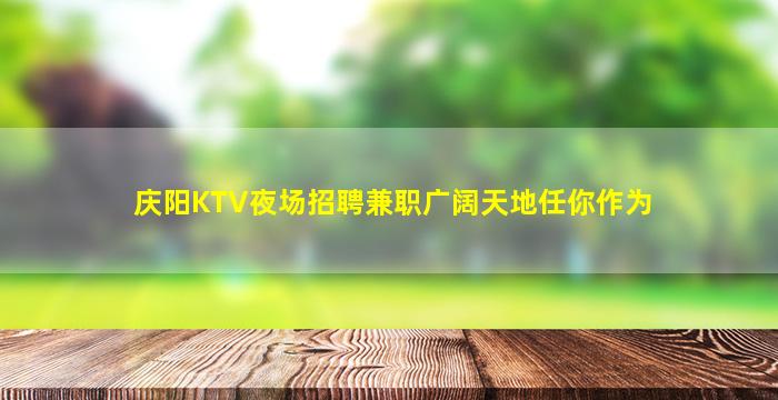 庆阳KTV夜场招聘兼职广阔天地任你作为